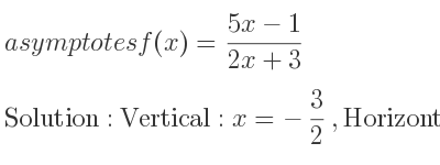The asymptotes of f(x)=(5x-1)/(2x+3) is Vertical: x=-3/2 ,Horizontal: y= 5/2